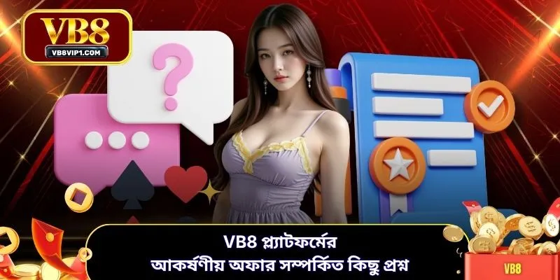 VB8 প্ল্যাটফর্মের আকর্ষণীয় অফার সম্পর্কিত কিছু প্রশ্ন