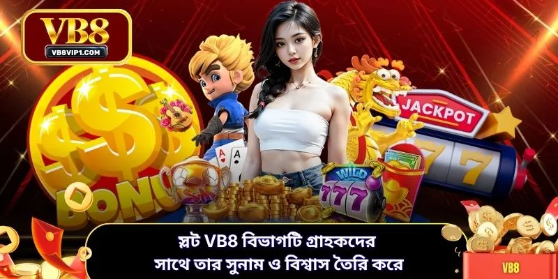 স্লট VB8 বিভাগটি গ্রাহকদের সাথে তার সুনাম ও বিশ্বাস তৈরি করে